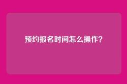 预约报名时间怎么操作？