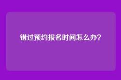 错过预约报名时间怎么办？