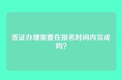签证办理需要在报名时间内完成吗？