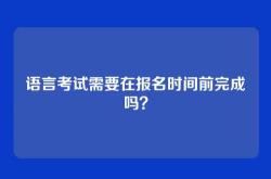 语言考试需要在报名时间前完成吗？