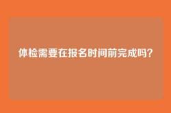 体检需要在报名时间前完成吗？