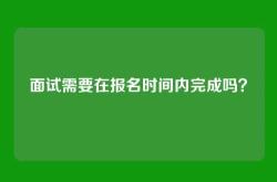 面试需要在报名时间内完成吗？
