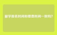留学报名时间和缴费时间一致吗？