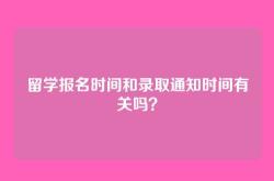 留学报名时间和录取通知时间有关吗？