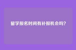 留学报名时间有补报机会吗？