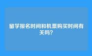留学报名时间和机票购买时间有关吗？