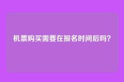 机票购买需要在报名时间后吗？