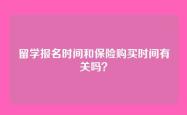 留学报名时间和保险购买时间有关吗？