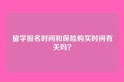 留学报名时间和保险购买时间有关吗？