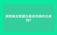 保险购买需要在报名时间内完成吗？