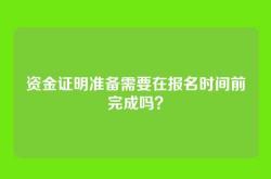 资金证明准备需要在报名时间前完成吗？