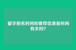 留学报名时间和推荐信准备时间有关吗？