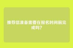推荐信准备需要在报名时间前完成吗？