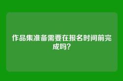 作品集准备需要在报名时间前完成吗？