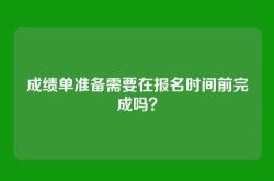成绩单准备需要在报名时间前完成吗？