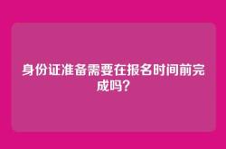 身份证准备需要在报名时间前完成吗？