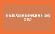 留学报名时间和护照准备时间有关吗？