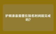 护照准备需要在报名时间前完成吗？