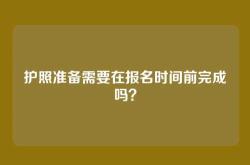 护照准备需要在报名时间前完成吗？