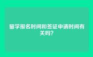 留学报名时间和签证申请时间有关吗？