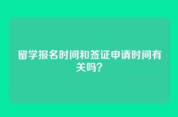 留学报名时间和签证申请时间有关吗？