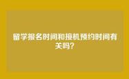 留学报名时间和接机预约时间有关吗？