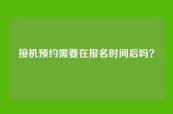 接机预约需要在报名时间后吗？