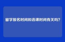 留学报名时间和选课时间有关吗？
