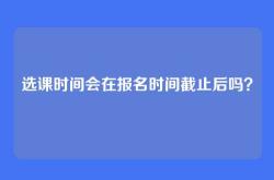 选课时间会在报名时间截止后吗？