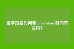 留学报名时间和 orientation 时间有关吗？