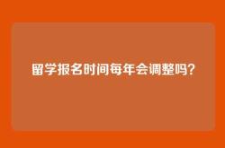留学报名时间每年会调整吗？