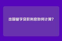 出国留学贷款利息如何计算？