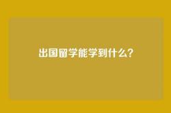出国留学能学到什么？