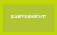 出国留学需要会做饭吗？