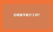 出国留学能打工吗？