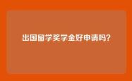 出国留学奖学金好申请吗？