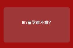 DIY留学难不难？
