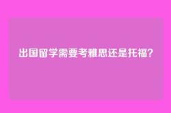 出国留学需要考雅思还是托福？