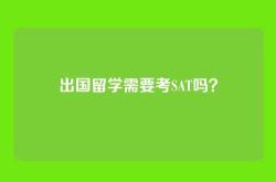 出国留学需要考SAT吗？