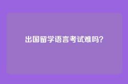 出国留学语言考试难吗？