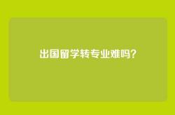 出国留学转专业难吗？