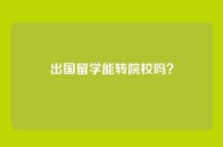 出国留学能转院校吗？