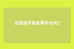 出国留学能延期毕业吗？