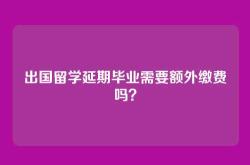 出国留学延期毕业需要额外缴费吗？
