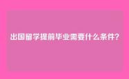 出国留学提前毕业需要什么条件？