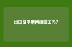 出国留学期间能回国吗？