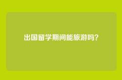 出国留学期间能旅游吗？