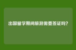 出国留学期间旅游需要签证吗？