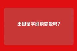 出国留学能谈恋爱吗？