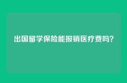 出国留学保险能报销医疗费吗？